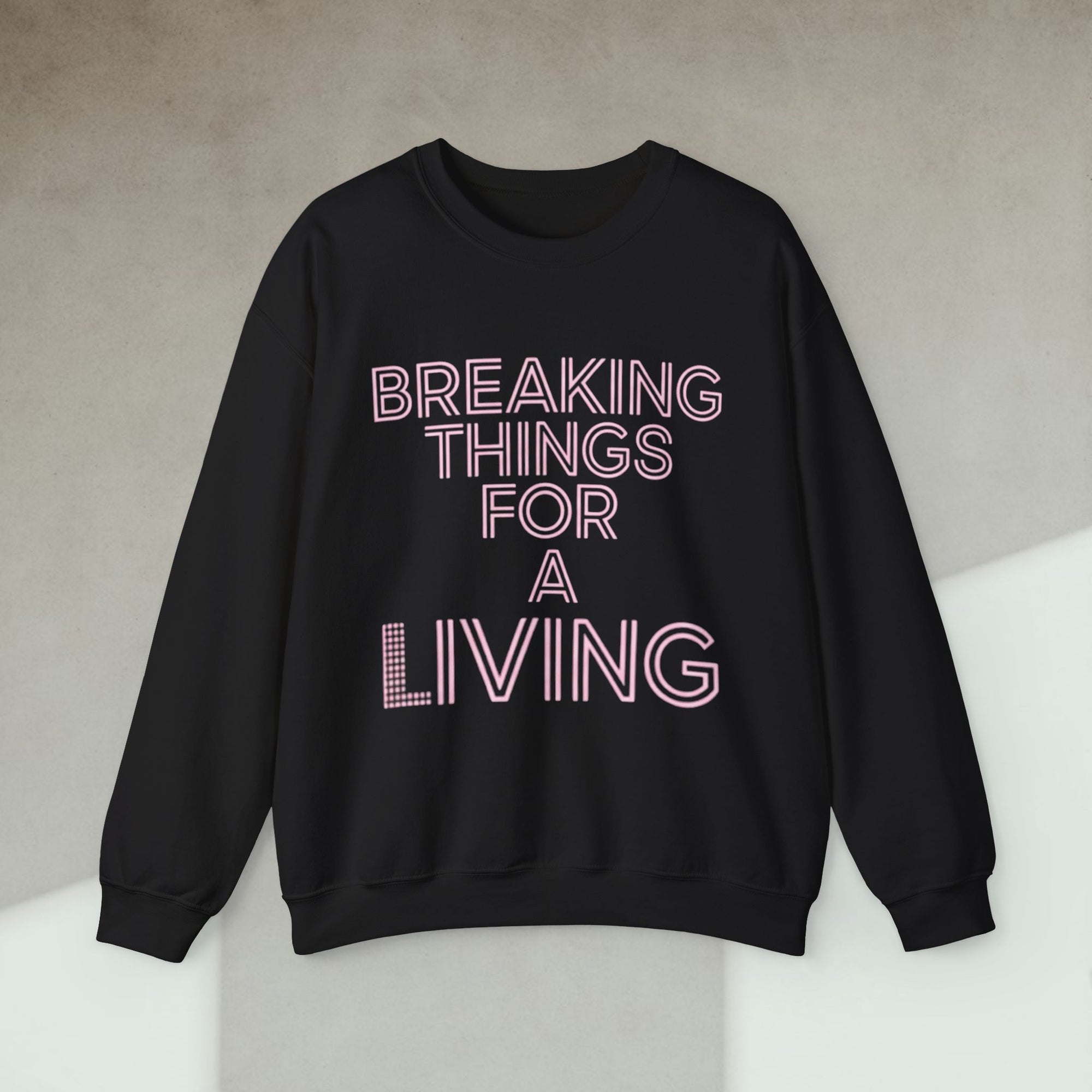 breaking things for a living sweatshirt