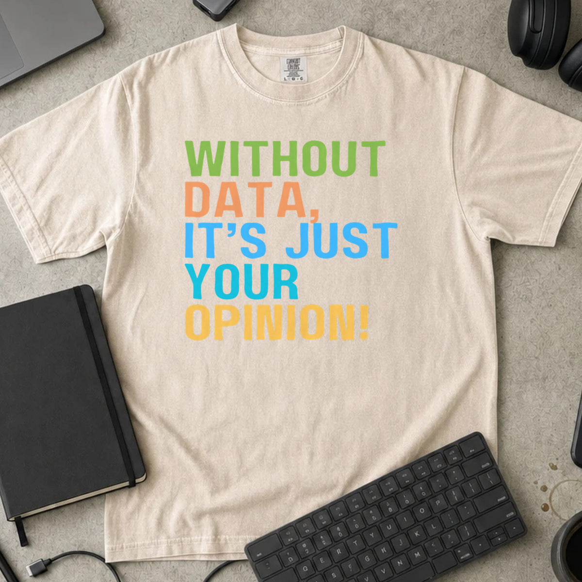 Without Data It's Just Your Opinion Shirt in Ivory, Comfort Colors 1717 tee flat lay
