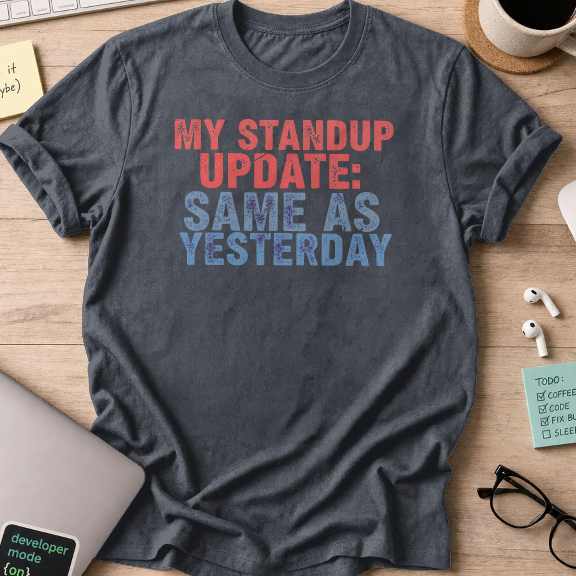 my standup update: same as yesterday shirt - Dark Heather