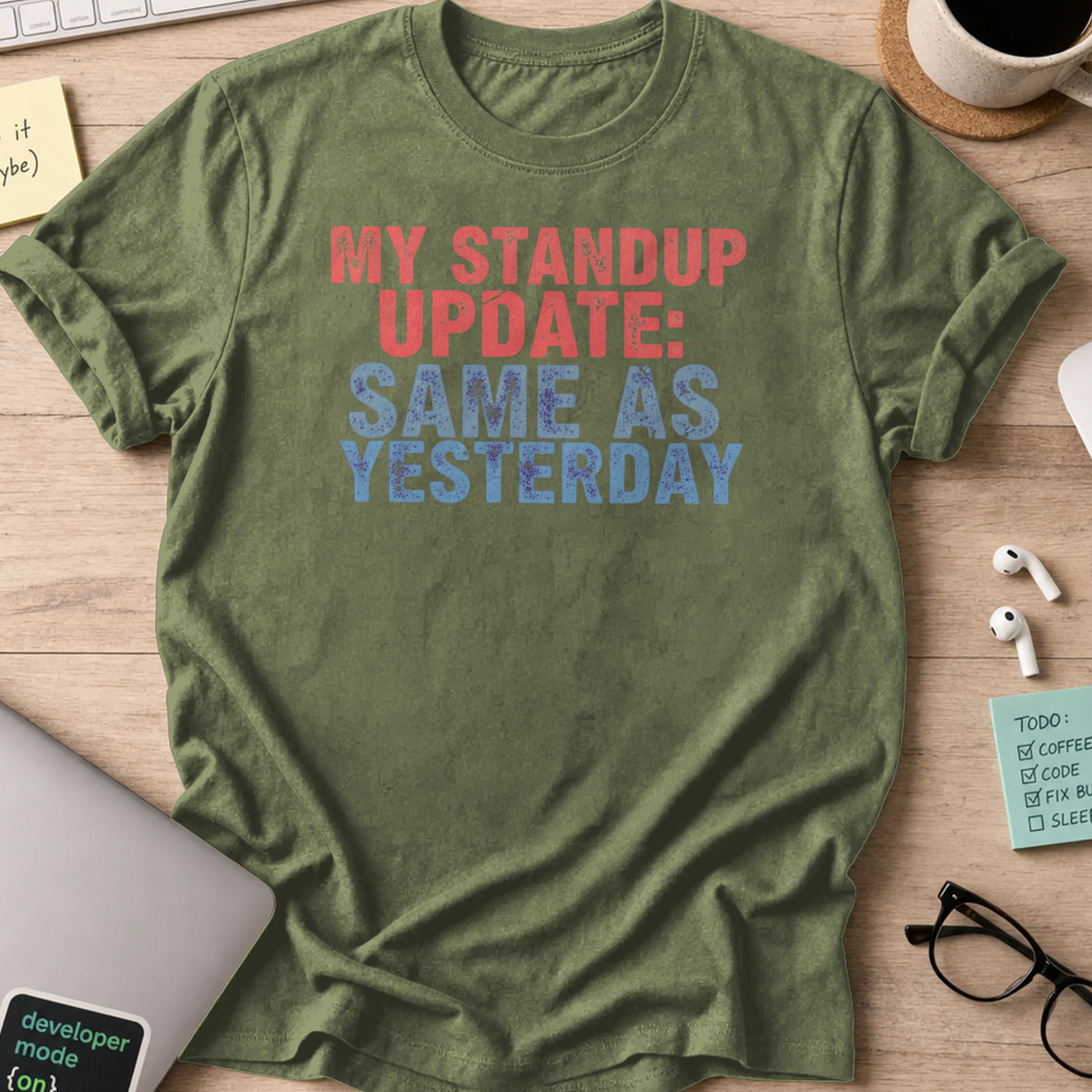 my standup update: same as yesterday shirt - Military Green