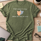 Military Green programmer shirt printed with "that wasn't data driven of you cats", a funny developer t-shirt and gift for developers.