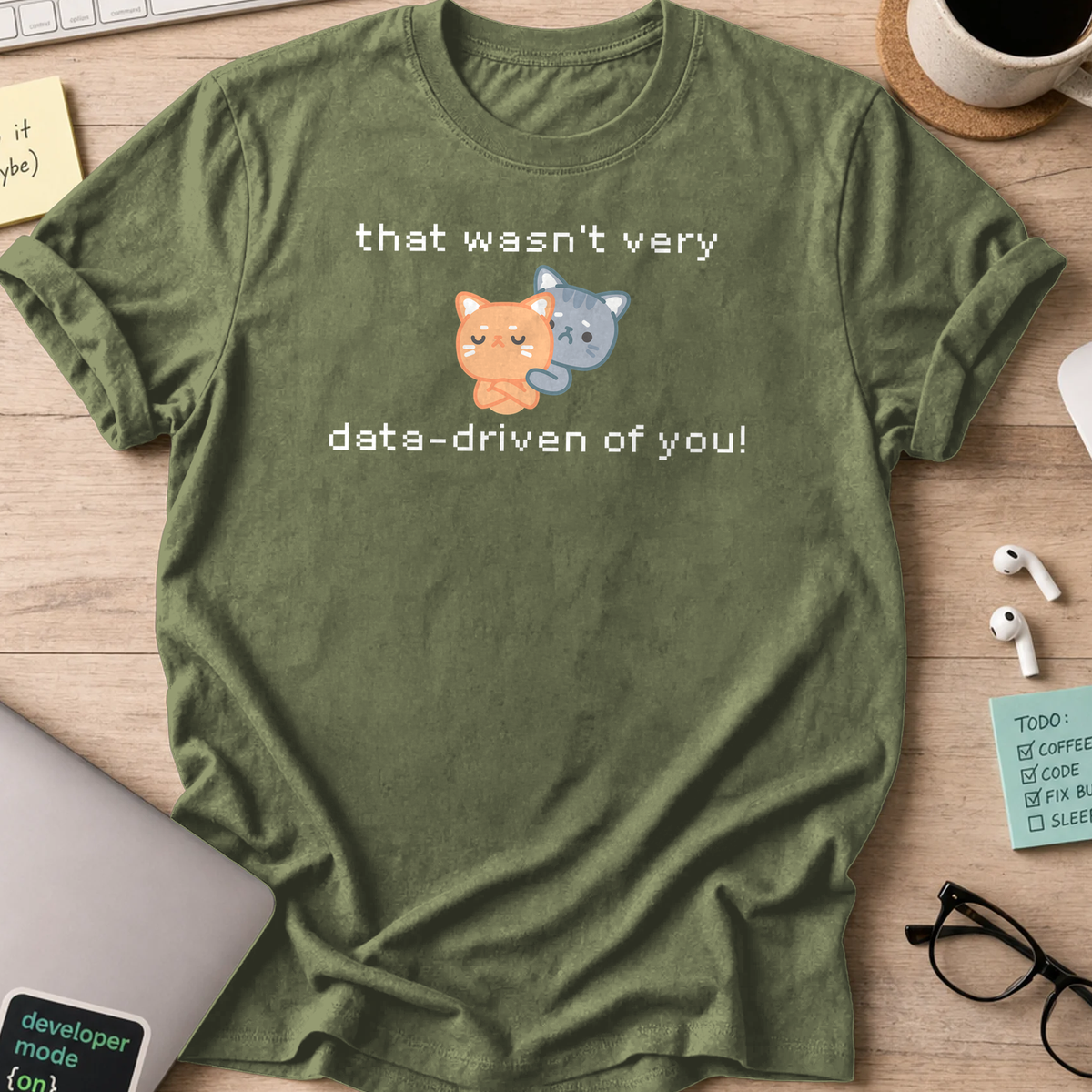 Military Green programmer shirt printed with "that wasn't data driven of you cats", a funny developer t-shirt and gift for developers.